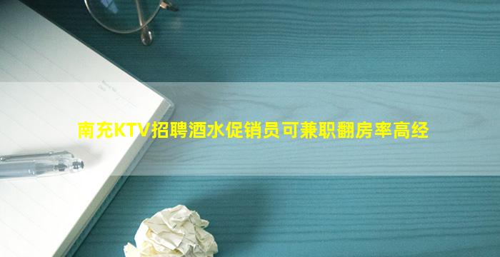 南充KTV招聘酒水促销员可兼职翻房率高经