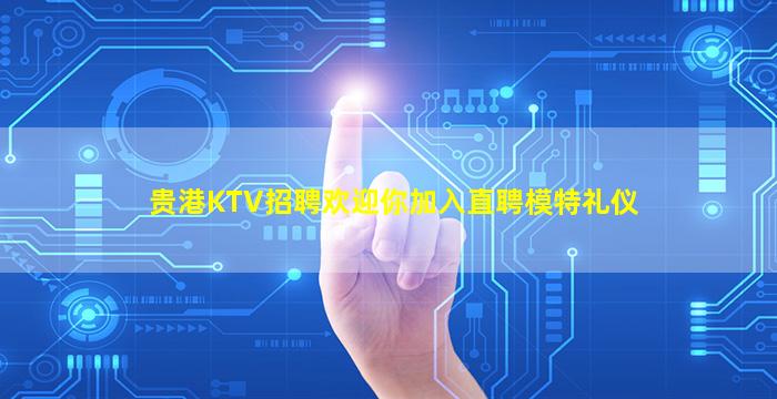 贵港KTV招聘欢迎你加入直聘模特礼仪